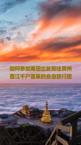 如何参加莆田出发前往贵州西江千户苗寨的自由旅行团？有哪些特色行程和住宿推荐？
