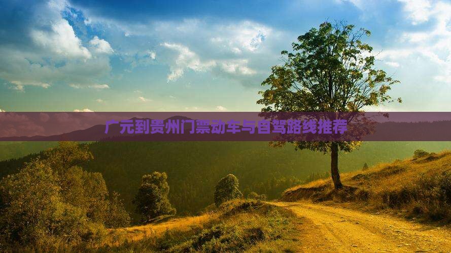 广元到贵州门票动车与自驾路线推荐