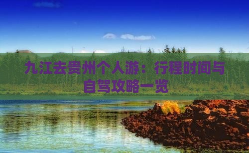 九江去贵州个人游：行程时间与自驾攻略一览