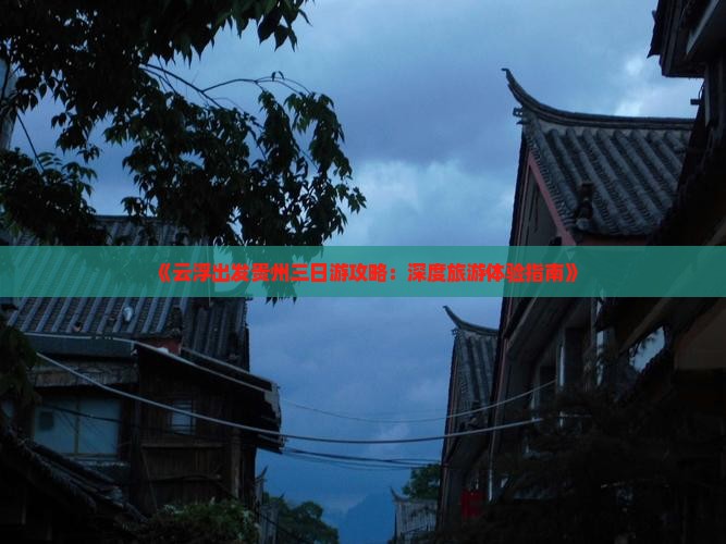 《云浮出发贵州三日游攻略：深度旅游体验指南》