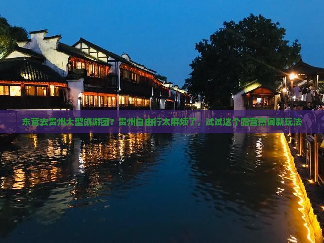 东营去贵州大型旅游团？贵州自由行太麻烦了，试试这个露营热词新玩法