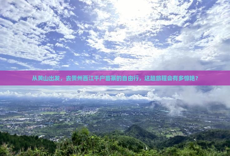 从黄山出发，去贵州西江千户苗寨的自由行，这趟旅程会有多惊艳？