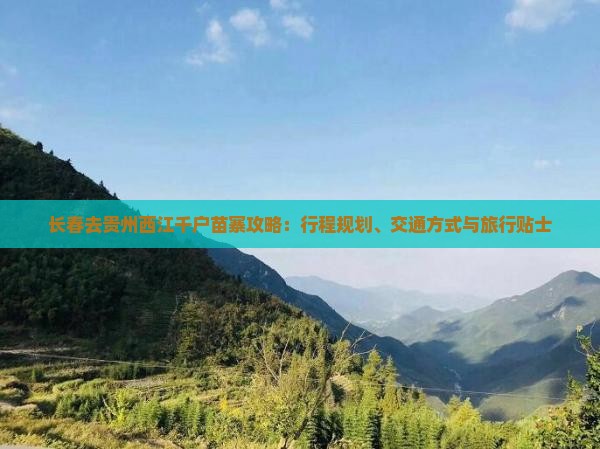 长春去贵州西江千户苗寨攻略：行程规划、交通方式与旅行贴士