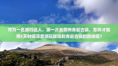 作为一名旅行达人，第一次去贵州青岩古镇，怎样才能用5天时间深度游玩蚌埠到青岩古镇的路线呢？