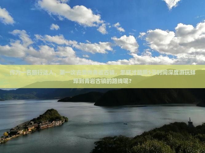作为一名旅行达人，第一次去贵州青岩古镇，怎样才能用5天时间深度游玩蚌埠到青岩古镇的路线呢？