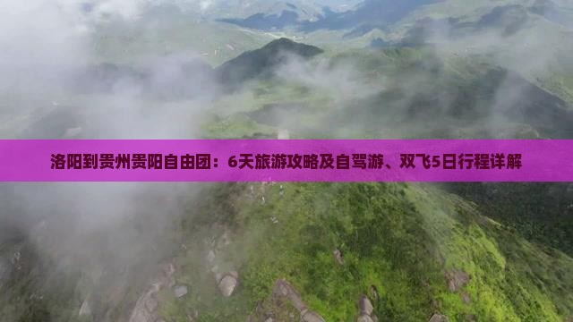 洛阳到贵州贵阳自由团：6天旅游攻略及自驾游、双飞5日行程详解