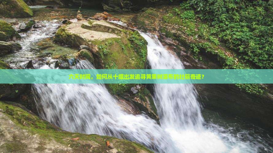 六天时间，如何从十堰出发追寻黄果树瀑布的壮丽奇迹？