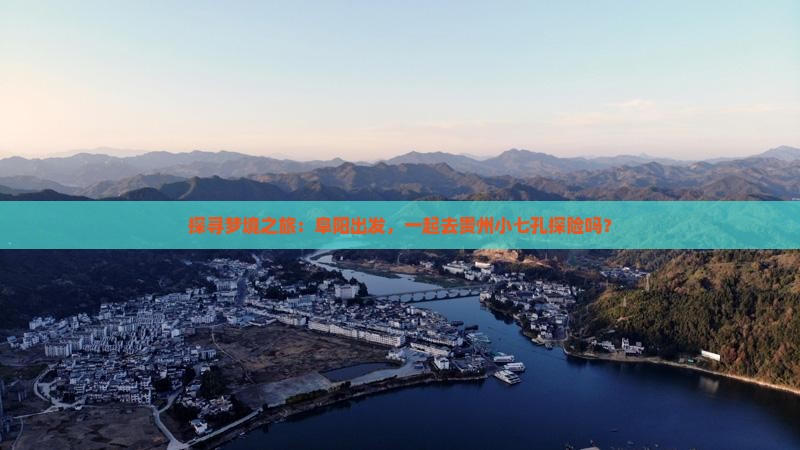 探寻梦境之旅：阜阳出发，一起去贵州小七孔探险吗？