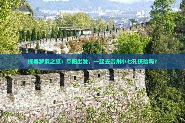 探寻梦境之旅：阜阳出发，一起去贵州小七孔探险吗？