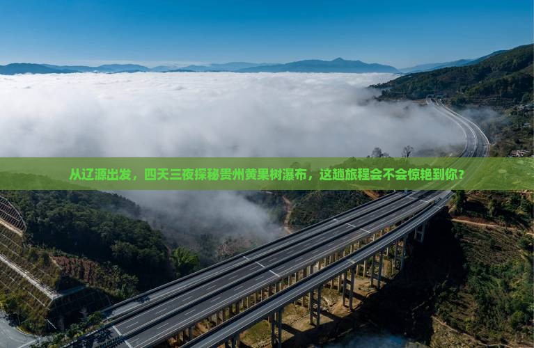 从辽源出发，四天三夜探秘贵州黄果树瀑布，这趟旅程会不会惊艳到你？