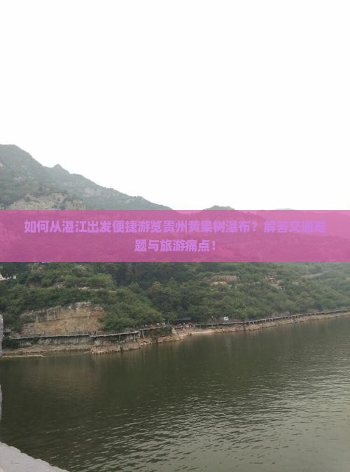 如何从湛江出发便捷游览贵州黄果树瀑布？解答交通难题与旅游痛点！