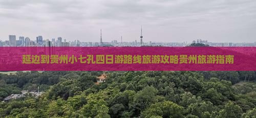 延边到贵州小七孔四日游路线旅游攻略贵州旅游指南