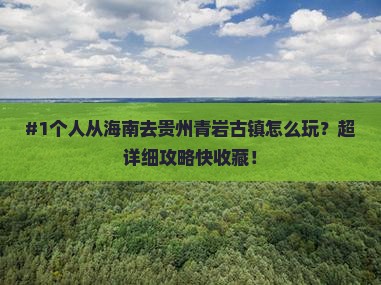 #1个人从海南去贵州青岩古镇怎么玩？超详细攻略快收藏！