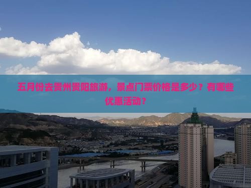 五月份去贵州贵阳旅游，景点门票价格是多少？有哪些优惠活动？