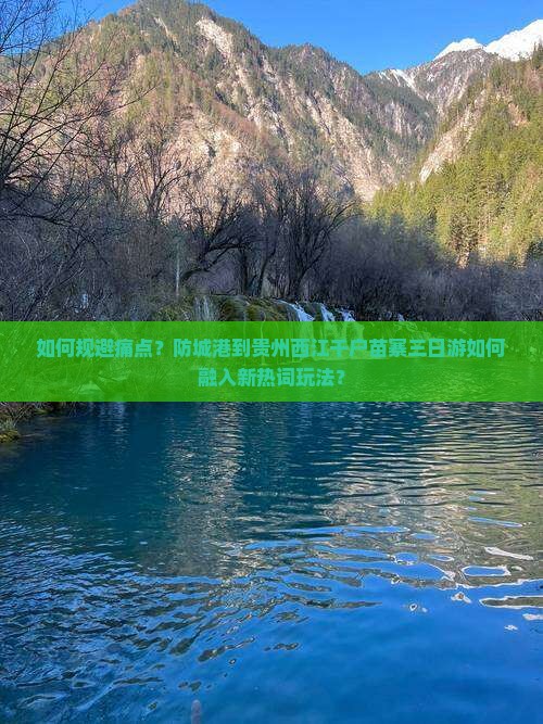 如何规避痛点？防城港到贵州西江千户苗寨三日游如何融入新热词玩法？
