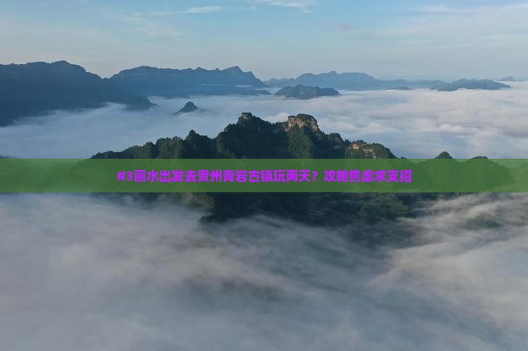 #3丽水出发去贵州青岩古镇玩两天？攻略焦虑求支招