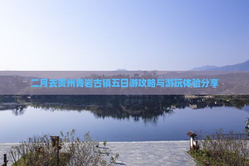 二月去贵州青岩古镇五日游攻略与游玩体验分享