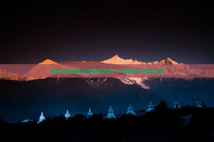 我们探寻武夷山至贵州西江千户苗寨四日风情之旅