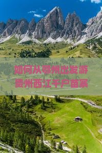 如何从鄂州出发游贵州西江千户苗寨？避开人潮实现深度个人游的新攻略！