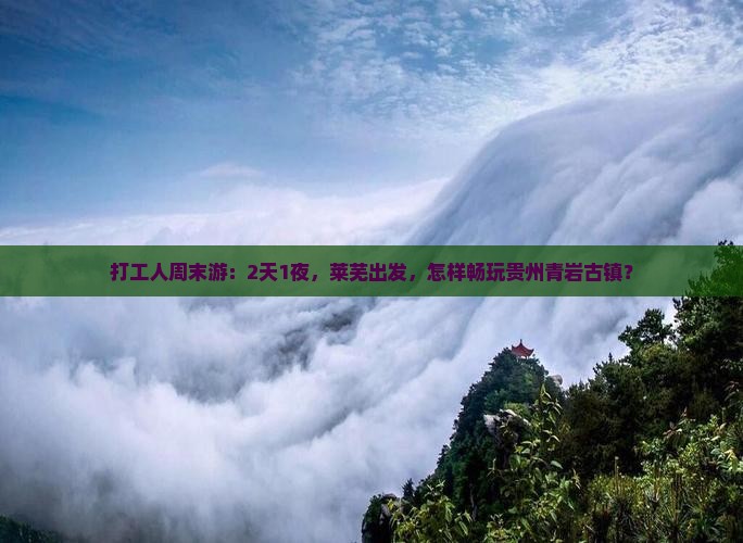 打工人周末游：2天1夜，莱芜出发，怎样畅玩贵州青岩古镇？