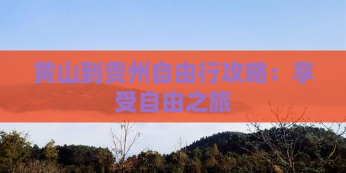 黄山到贵州自由行攻略：享受自由之旅