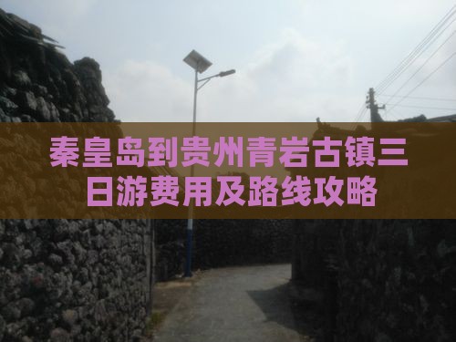 秦皇岛到贵州青岩古镇三日游费用及路线攻略