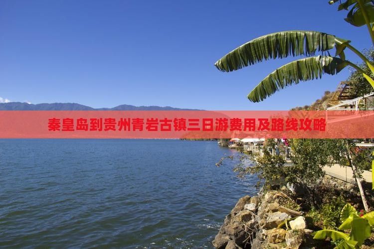 秦皇岛到贵州青岩古镇三日游费用及路线攻略