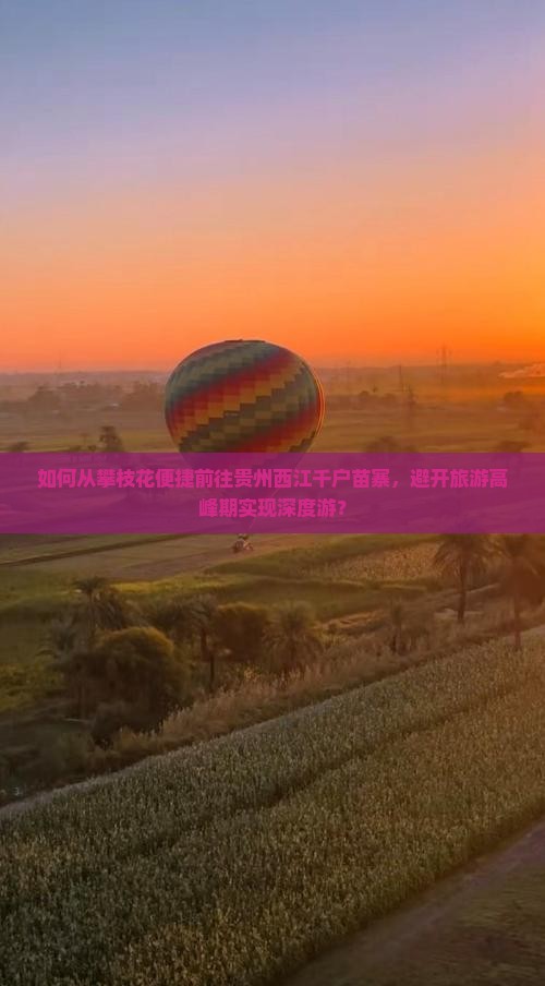 如何从攀枝花便捷前往贵州西江千户苗寨，避开旅游高峰期实现深度游？