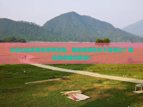 从白山出发前往贵州贵阳，哪些旅游景点不容错过？哪些美食值得品尝？