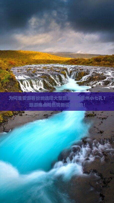 为何淮安游客纷纷选择大型旅游团赴贵州小七孔？旅游痛点与热词新词背后的！
