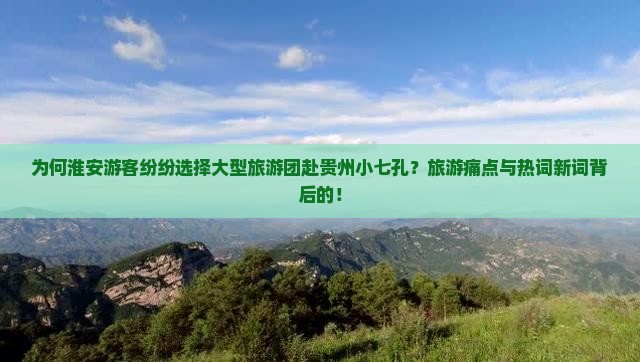 为何淮安游客纷纷选择大型旅游团赴贵州小七孔？旅游痛点与热词新词背后的！