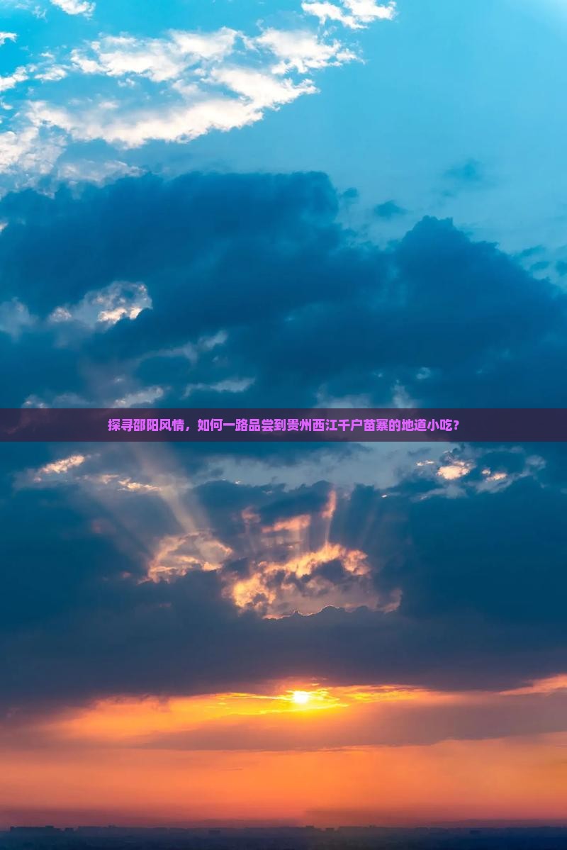 探寻邵阳风情，如何一路品尝到贵州西江千户苗寨的地道小吃？