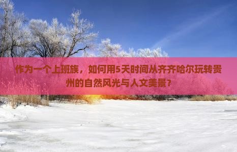 作为一个上班族，如何用5天时间从齐齐哈尔玩转贵州的自然风光与人文美景？