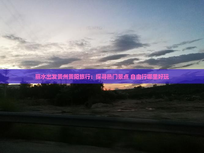 丽水出发贵州贵阳旅行：探寻热门景点 自由行哪里好玩
