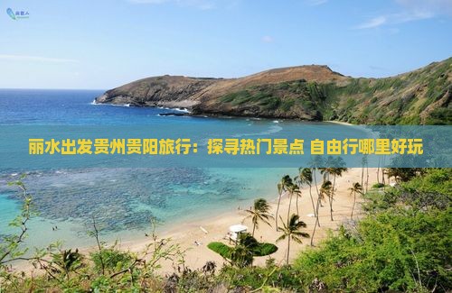 丽水出发贵州贵阳旅行：探寻热门景点 自由行哪里好玩