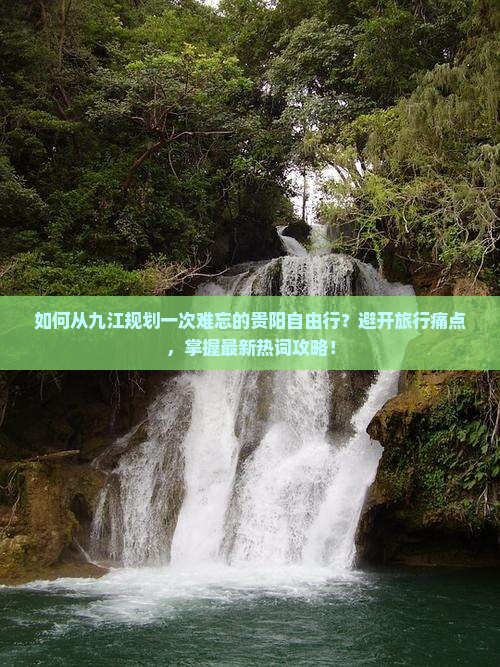 如何从九江规划一次难忘的贵阳自由行？避开旅行痛点，掌握最新热词攻略！