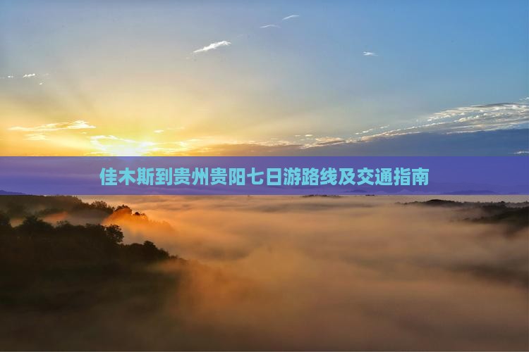 佳木斯到贵州贵阳七日游路线及交通指南