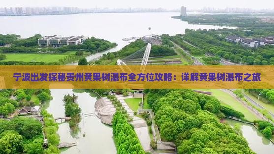 宁波出发探秘贵州黄果树瀑布全方位攻略：详解黄果树瀑布之旅