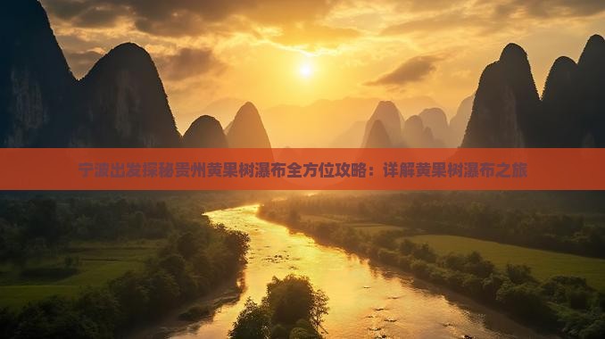 宁波出发探秘贵州黄果树瀑布全方位攻略：详解黄果树瀑布之旅