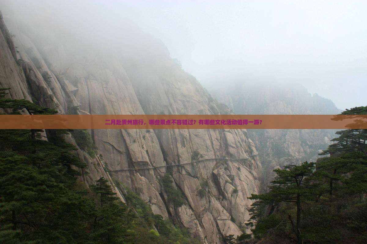 二月赴贵州旅行，哪些景点不容错过？有哪些文化活动值得一游？