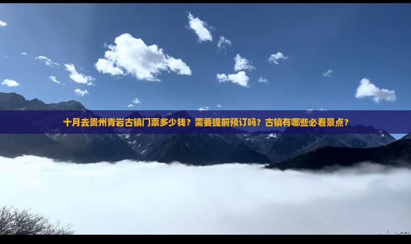 十月去贵州青岩古镇门票多少钱？需要提前预订吗？古镇有哪些必看景点？