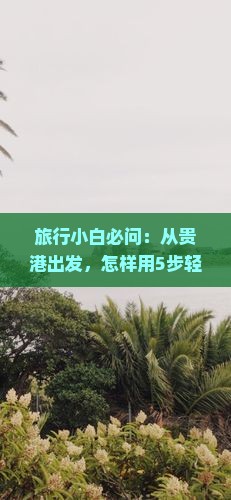 旅行小白必问：从贵港出发，怎样用5步轻松打卡黄果树瀑布？