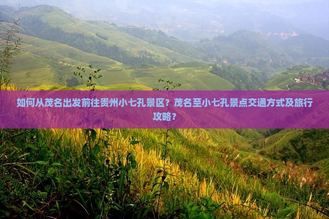如何从茂名出发前往贵州小七孔景区?茂名至小七孔景点交通方式及旅行攻略? 如何从茂名出发前往贵州小七孔景区?茂名至小七孔景点交通方式及旅行攻略?