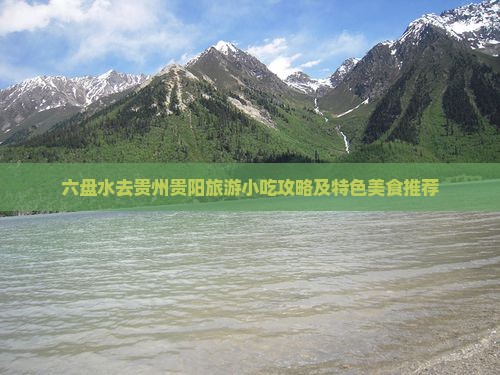 六盘水去贵州贵阳旅游小吃攻略及特色美食推荐