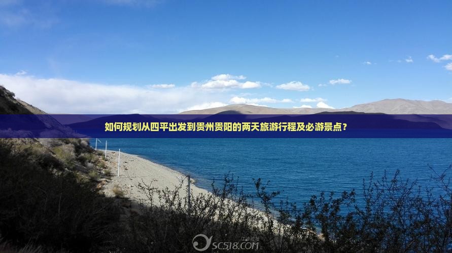 如何规划从四平出发到贵州贵阳的两天旅游行程及必游景点？