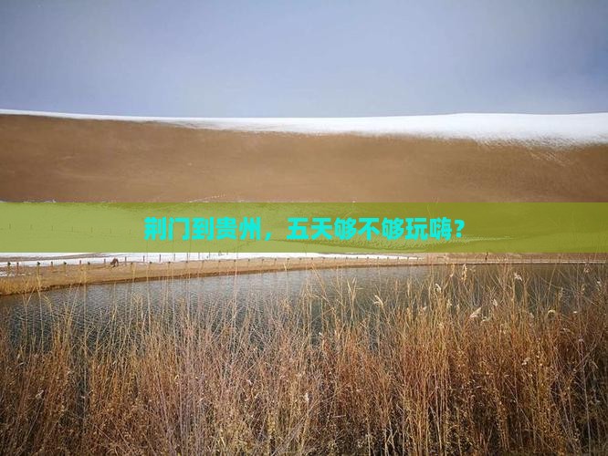 荆门到贵州，五天够不够玩嗨？
