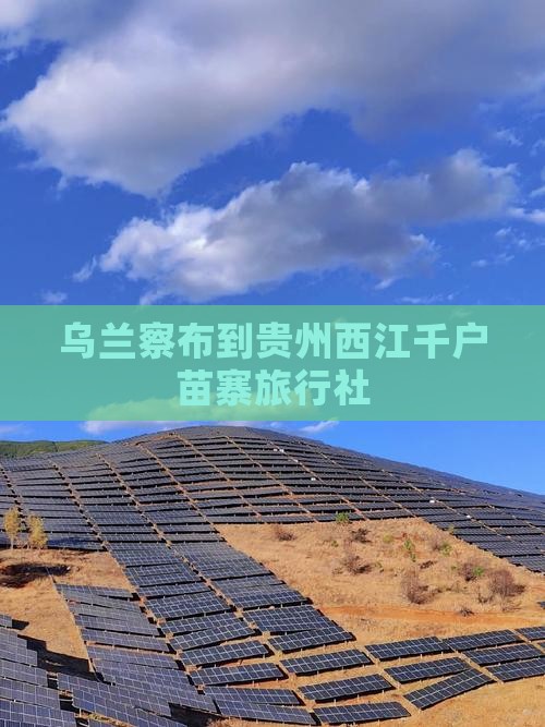 乌兰察布到贵州西江千户苗寨旅行社 乌兰察布到贵州西江千户苗寨旅行社