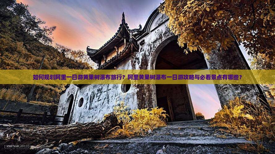 如何规划阿里一日游黄果树瀑布旅行?阿里黄果树瀑布一日游攻略与必看景点有哪些? 如何规划阿里一日游黄果树瀑布旅行?阿里黄果树瀑布一日游攻略与必看景点有哪些?