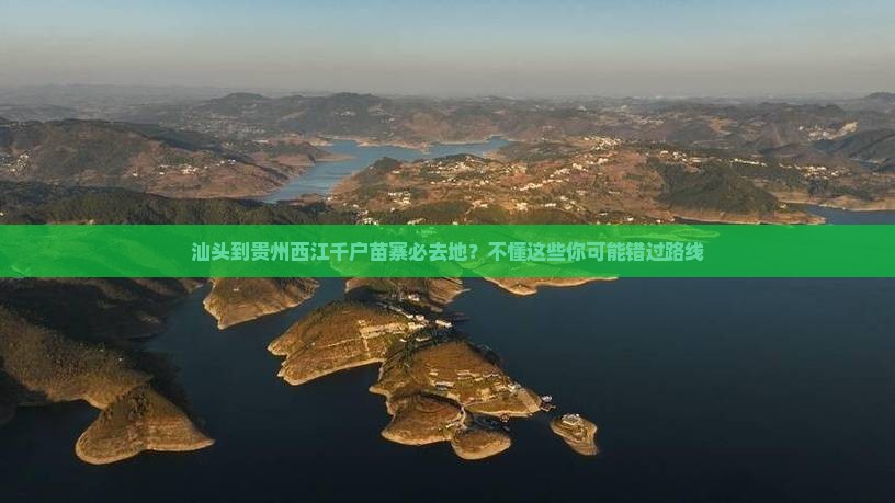 汕头到贵州西江千户苗寨必去地?不懂这些你可能错过路线 汕头到贵州西江千户苗寨必去地?不懂这些你可能错过路线