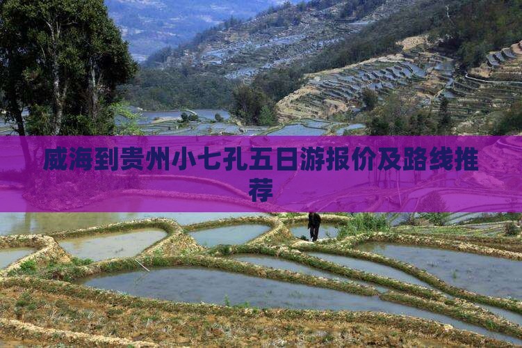 威海到贵州小七孔五日游报价及路线推荐
